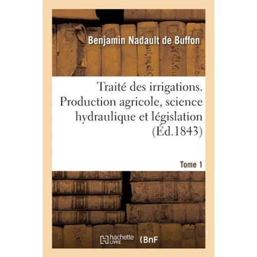 Traité des irrigations. Production agricole, science hydraulique et législation. Tome 1: des canaux d'arrosage de l'Italie septentrionale dans leurs r
