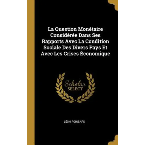 La Question Monétaire Considérée Dans Ses Rapports Avec La Condition Sociale Des Divers Pays Et Avec Les Crises Économique
