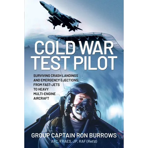 Cold War Test Pilot: Surviving Crash Landing and Emergency Ejections from Fast-Jets to Heavy Multi-Engine Aircraft