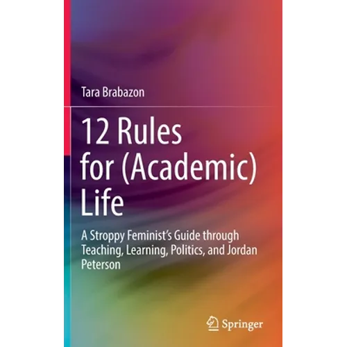 12 Rules for (Academic) Life: A Stroppy Feminist's Guide Through Teaching, Learning, Politics, and Jordan Peterson