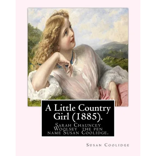 A Little Country Girl (1885). By: Susan Coolidge (Original Classics): Sarah Chauncey Woolsey (1835-1905) was an American children's author who wrote u