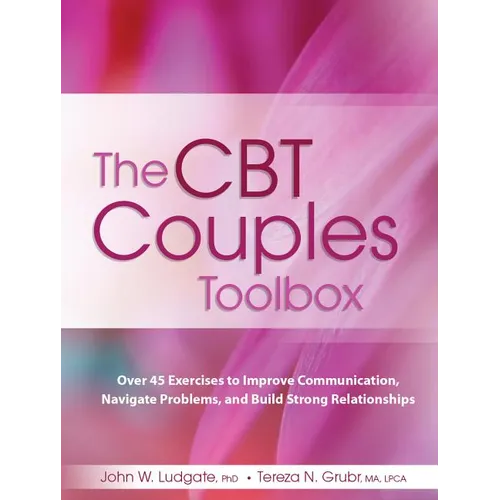 The CBT Couples Toolbox: Over 45 Exercises to Improve Communication, Navigate Problems and Build Strong Relationships