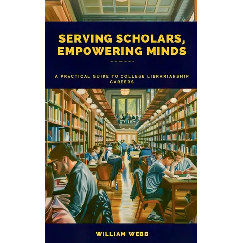 Serving Scholars, Empowering Minds: A Practical Guide to College Librarianship Careers