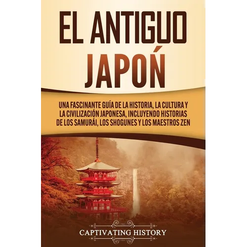 El Antiguo Japón: Una Fascinante Guía de la Historia, la Cultura y la Civilización Japonesa, Incluyendo Historias de los Samurái, los Shogunes y los M