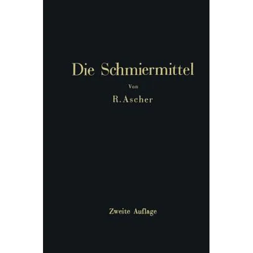 Die Schmiermittel: Ihre Art, Prüfung Und Verwendung Ein Leitfaden Für Den Betriebsmann