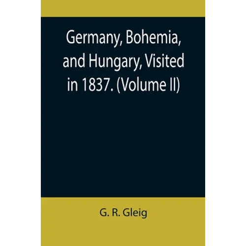 Germany, Bohemia, and Hungary, Visited in 1837. (Volume II)