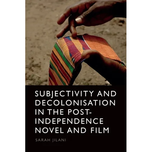 Subjectivity and Decolonisation in the Post-Independence Novel and Film