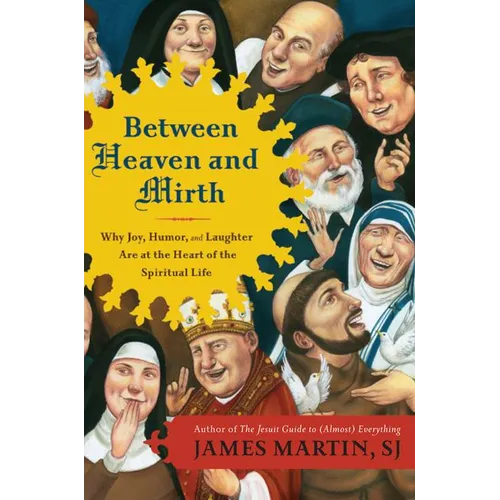 Between Heaven and Mirth: Why Joy, Humor, and Laughter Are at the Heart of the Spiritual Life