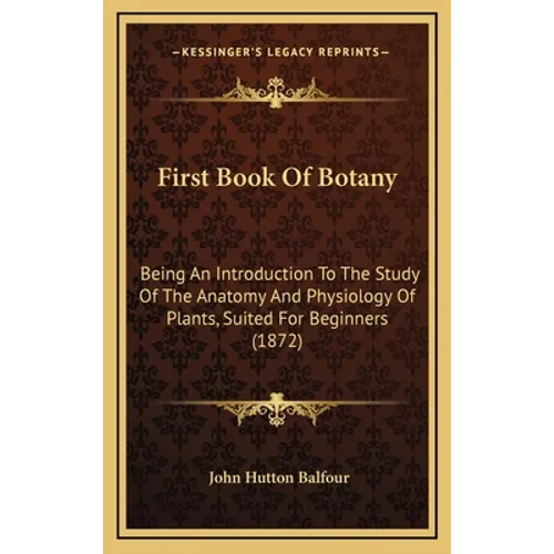 First Book Of Botany: Being An Introduction To The Study Of The Anatomy And Physiology Of Plants, Suited For Beginners (1872)