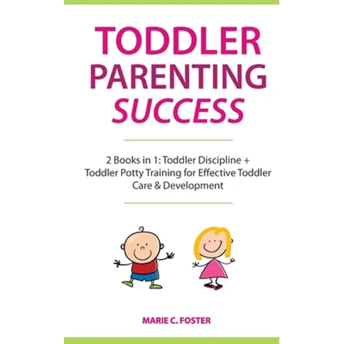 Toddler Parenting Success: 2 Books in 1: Toddler Discipline + Toddler Potty Training for Effective Toddler Care & Development