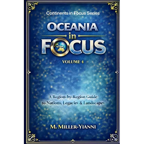 Oceania in Focus: A Region-by-Region Guide to Nations, Legacies & Landscapes