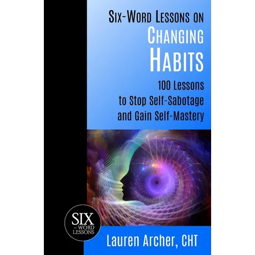 Six-Word Lessons on Changing Habits: 100 Lessons to Stop Self-Sabotage and Gain Self-Mastery