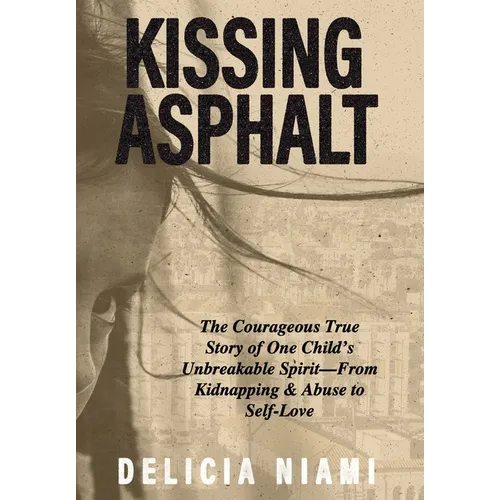 Kissing Asphalt: The Courageous True Story of One Child's Unbreakable Spirit-From Kidnapping & Abuse to Self-Love