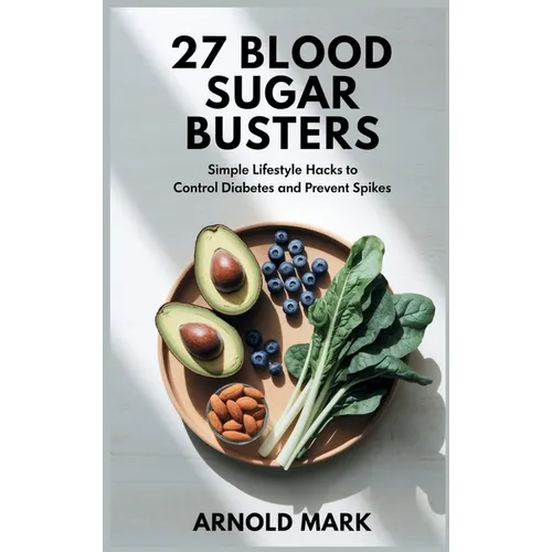 27 Blood Sugar Busters: Simple Lifestyle Hacks to Control Diabetes and Prevent Spikes