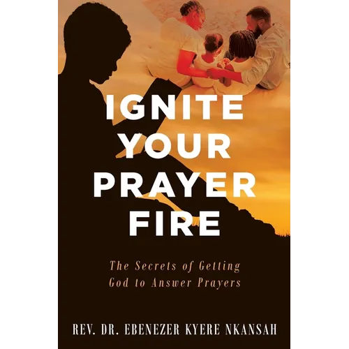 Ignite Your Prayer Fire: The Secrets of Getting God to Answer Prayers