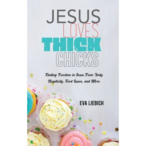 Jesus Loves Thick Chicks: Finding Freedom in Jesus from Body Negativity, Food Issues, and More