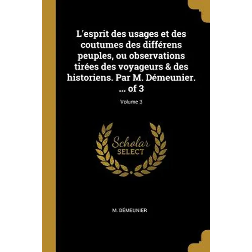 L'esprit des usages et des coutumes des différens peuples, ou observations tirées des voyageurs & des historiens. Par M. Démeunier. ... of 3; Volume 3