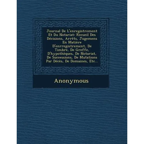 Journal de L'Enregistrement Et Du Notariat: Recueil Des Decisions, Arrets, Jugemens En Matiere D'Enrregistrement, de Timbre, de Greffe, D'Hypotheques,