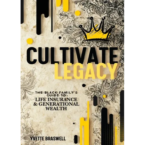 Cultivate Legacy: (The Black Family's Guide To Life Insurance & Generational Wealth)