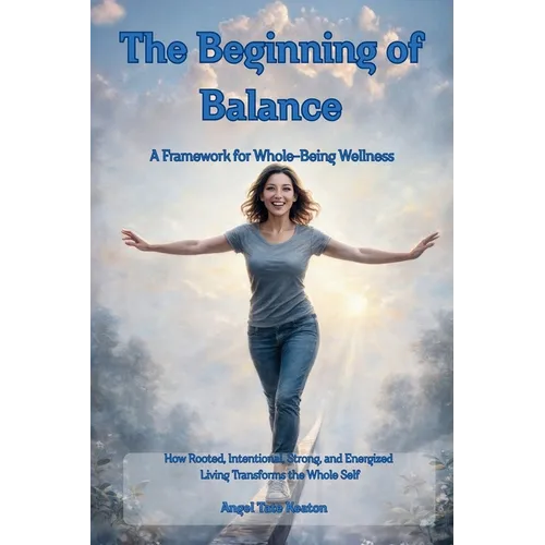 RISE The Beginning of Balance: How Rooted, Intentional, Strong, and Energized Living Transforms the Whole Self-A Framework for Whole-Being Wellness