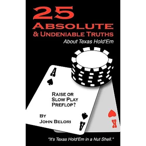 Twenty-Five Absolute and Undeniable Truths about Texas Hold'em: It's Texas Hold'em in a Nut Shell