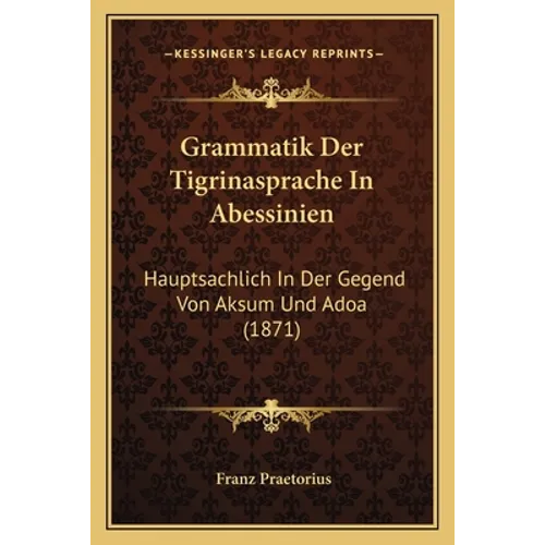Grammatik Der Tigrinasprache In Abessinien: Hauptsachlich In Der Gegend Von Aksum Und Adoa (1871)