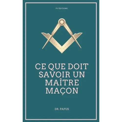 Ce que doit savoir un Maître Maçon: Les Rites, l'Origine des Grades, Légende d'Hiram