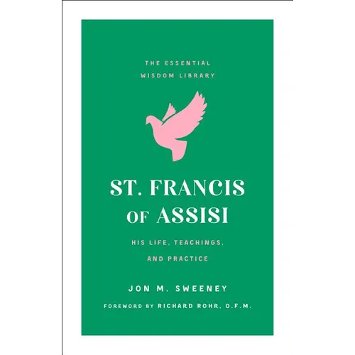 St. Francis of Assisi: His Life, Teachings, and Practice (the Essential Wisdom Library)