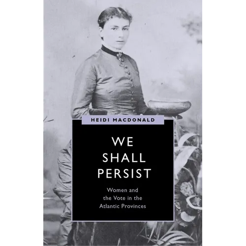 We Shall Persist: Women and the Vote in the Atlantic Provinces