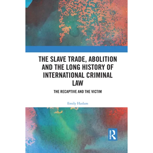 The Slave Trade, Abolition and the Long History of International Criminal Law: The Recaptive and the Victim