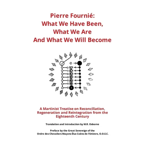Pierre Fournié - What We Have Been, What We Are And What We Will Become: A Martinist Treatise on Reconciliation, Regeneration and Reintegration from t