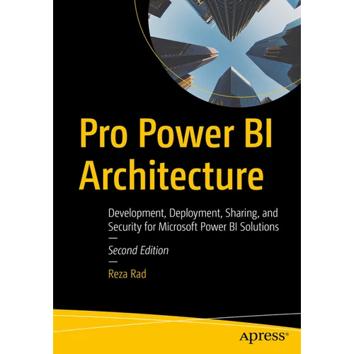 Pro Power Bi Architecture: Development, Deployment, Sharing, and Security for Microsoft Power Bi Solutions
