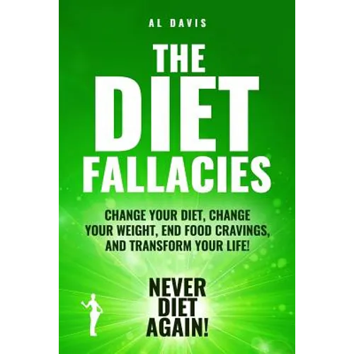 The Diet Fallacies: Change Your Diet, Change Your Weight, End Food Cravings, and Transform Your Life! - Paperback