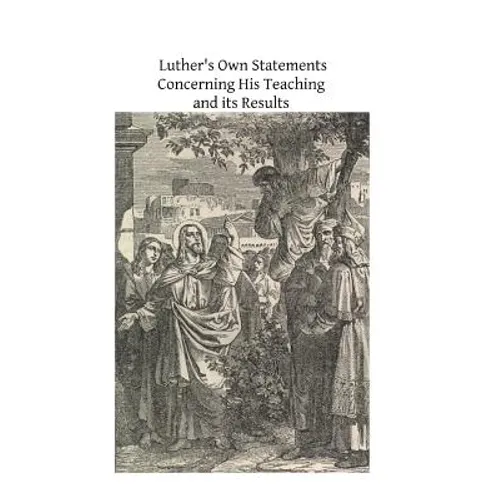 Luther's Own Statements Concerning His Teaching and Their Results