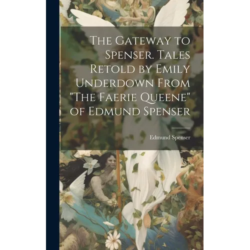 The Gateway to Spenser. Tales Retold by Emily Underdown From "The Faerie Queene" of Edmund Spenser