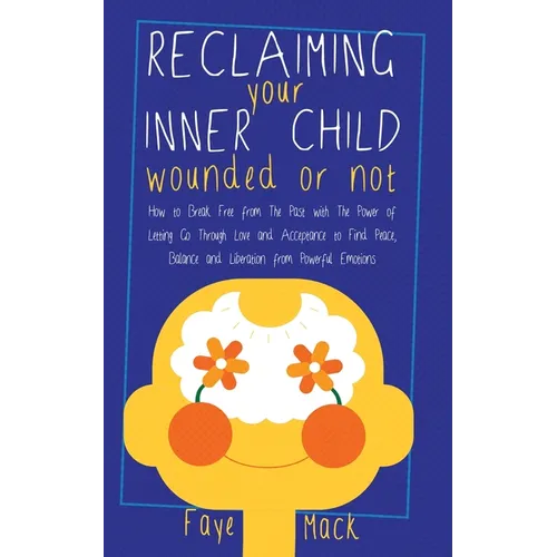 Reclaiming Your Inner Child: Wounded or Not How To Break Free from The Past with The Power of Letting Go Through Love and Acceptance to Find Peace, Ba