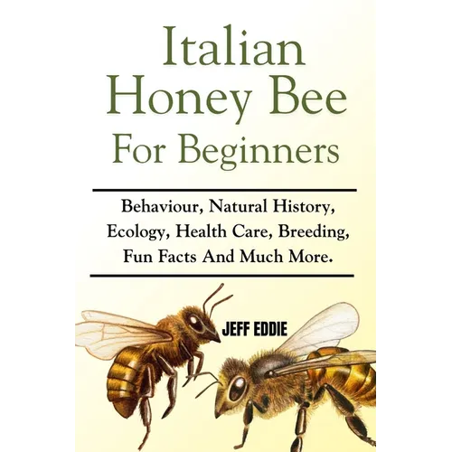 Italian Honey Bee for Beginners: Behaviour, Natural History, Ecology, Health Care, Breeding, Fun Facts And Much More.