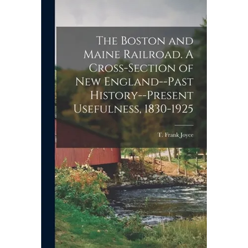 The Boston and Maine Railroad [microform]. A Cross-section of New England--past History--present Usefulness, 1830-1925