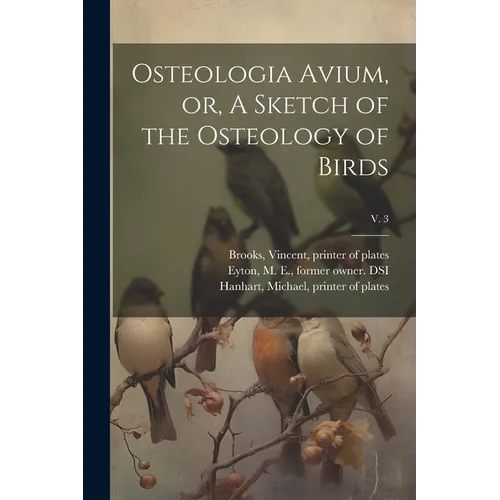 Osteologia Avium, or, A Sketch of the Osteology of Birds; v. 3