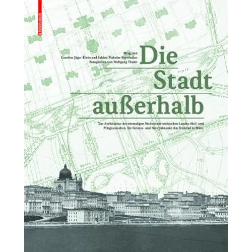 Die Stadt Außerhalb: Zur Architektur Der Ehemaligen Niederösterreichischen Landes-Heil- Und Pflegeanstalten Für Geistes- Und Nervenkranke Am Steinhof