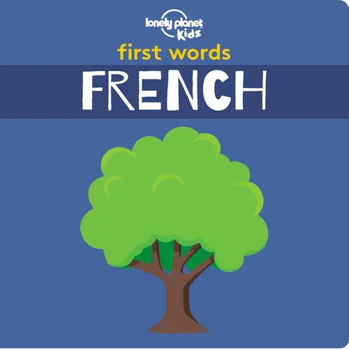 Lonely Planet Kids First Words - French: 12 Exciting New Words to Learn Colourful Illustrations on Every Page Features Handy Pronunciation Guide