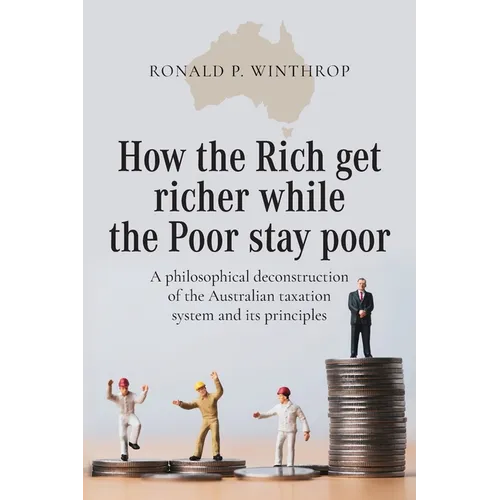 How the Rich get richer while the Poor stay poor: A philosophical deconstruction of the Australian taxation system and its principles