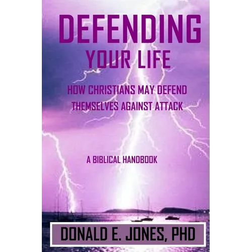 Defending Your Life How Christians May Defend Themselves Against Attack A Biblical Handbook