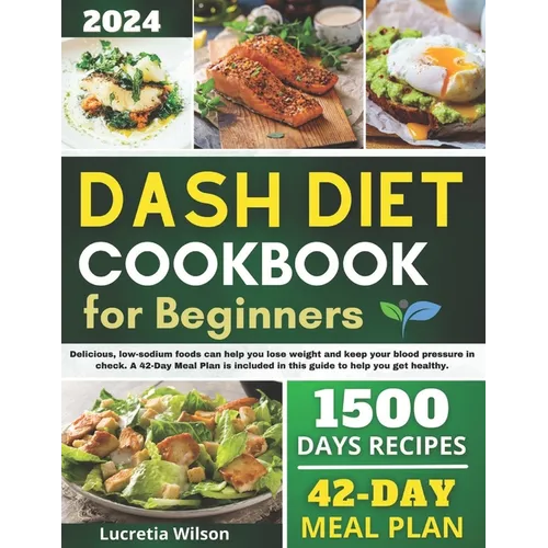Dash Diet Cookbook for Beginners: Delicious, low-sodium foods can help you lose weight and keep your blood pressure in check. A 42-Day Meal Plan is in