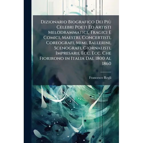 Dizionario Biografico Dei Più Celebri Poeti Ed Artisti Melodrammatici, Tragici E Comici, Maestri, Concertisti, Coreografi, Mimi, Ballerini, Scenografi
