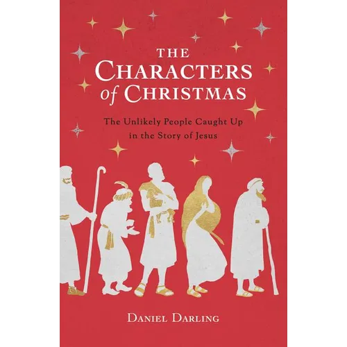 The Characters of Christmas: The Unlikely People Caught Up in the Story of Jesus