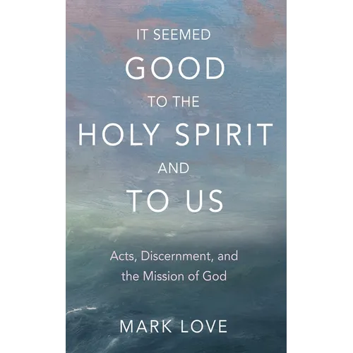 It Seemed Good to the Holy Spirit and to Us: Acts, Discernment, and the Mission of God