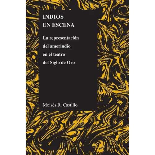 Indios En Escena: La Representación del Amerindio En El Teatro del Siglo de Oro