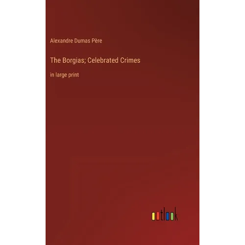 The Borgias; Celebrated Crimes: in large print