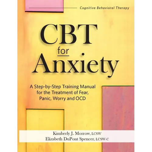 CBT for Anxiety: A Step-By-Step Training Manual for the Treatment of Fear, Panic, Worry and Ocd